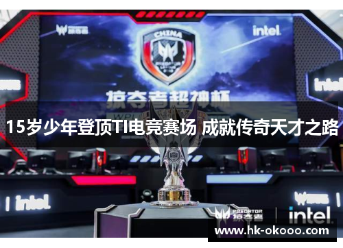 15岁少年登顶TI电竞赛场 成就传奇天才之路