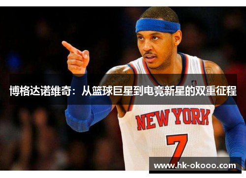 博格达诺维奇：从篮球巨星到电竞新星的双重征程