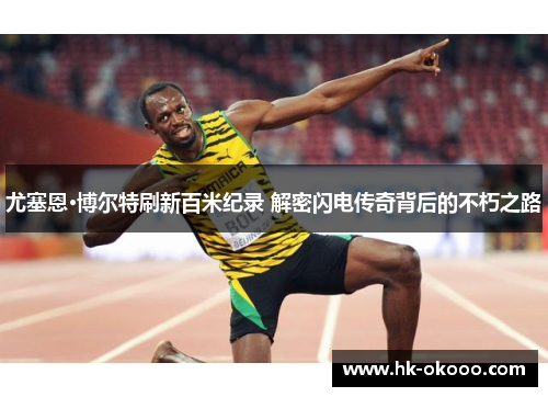 尤塞恩·博尔特刷新百米纪录 解密闪电传奇背后的不朽之路 尤塞恩·博尔特刷新百米纪录 解密闪电传奇背后的不朽之路